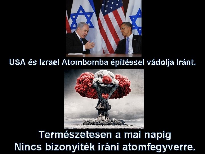 USA és Izrael Atombomba építéssel vádolja Iránt. Természetesen a mai napig Nincs bizonyíték iráni