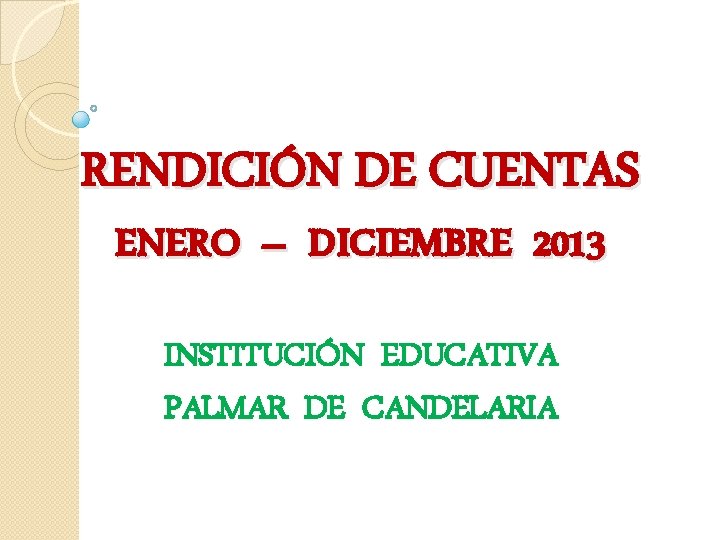 RENDICIÓN DE CUENTAS ENERO – DICIEMBRE 2013 INSTITUCIÓN EDUCATIVA PALMAR DE CANDELARIA 