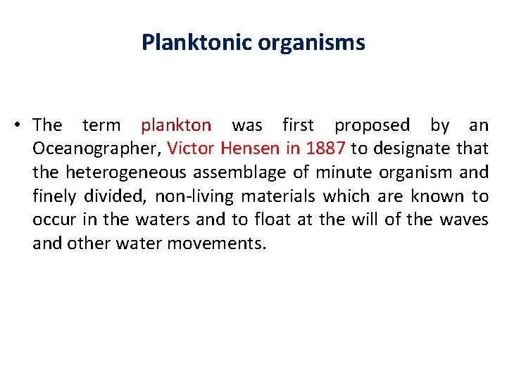 Planktonic organisms • The term plankton was first proposed by an Oceanographer, Victor Hensen