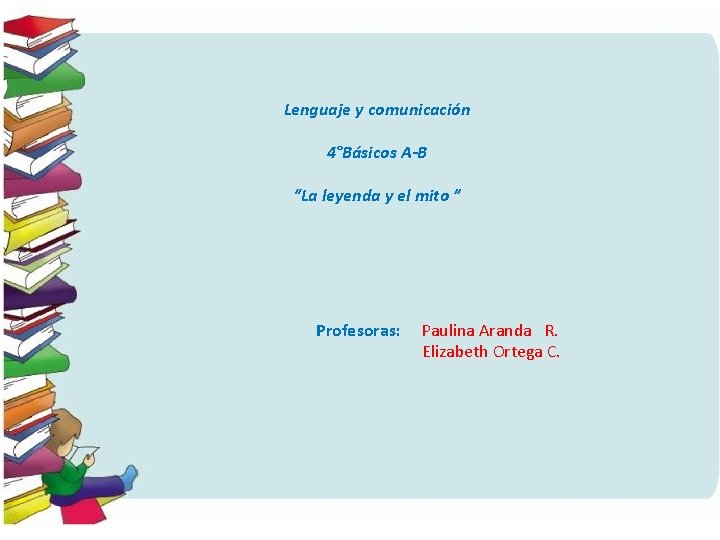 Lenguaje y comunicación 4°Básicos A-B “La leyenda y el mito ” Profesoras: Paulina Aranda