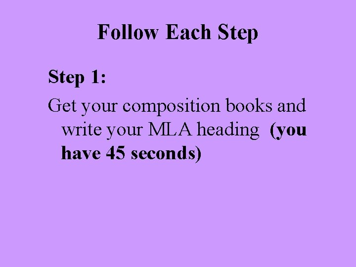 Follow Each Step 1: Get your composition books and write your MLA heading (you