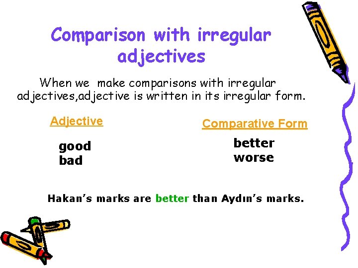Comparison with irregular adjectives When we make comparisons with irregular adjectives, adjective is written