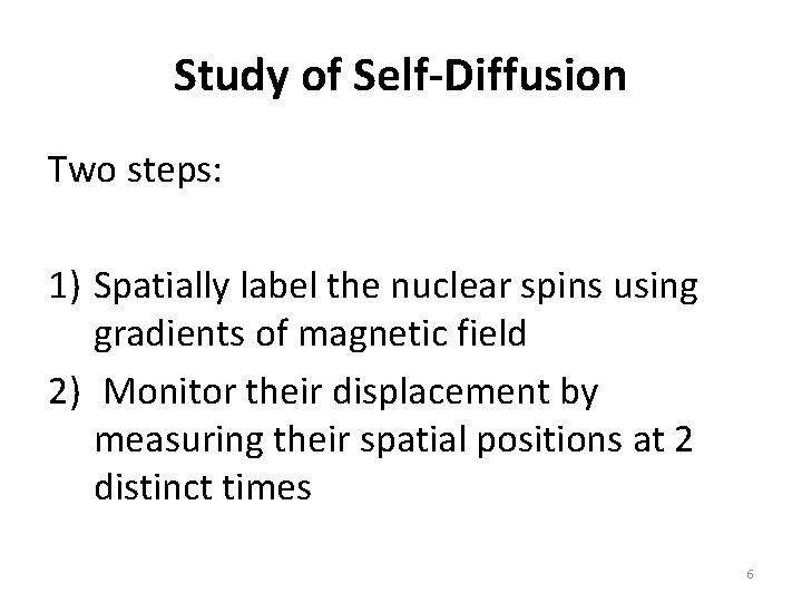 Study of Self-Diffusion Two steps: 1) Spatially label the nuclear spins using gradients of