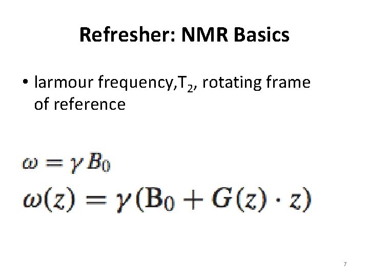 Refresher: NMR Basics • larmour frequency, T 2, rotating frame of reference 7 