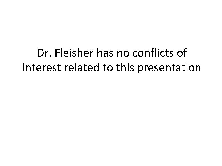 Dr. Fleisher has no conflicts of interest related to this presentation 