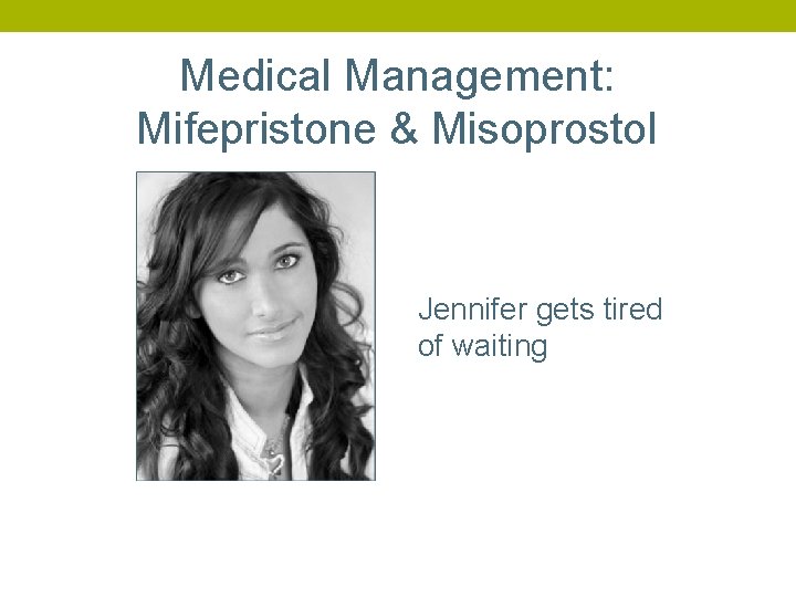 Medical Management: Mifepristone & Misoprostol Jennifer gets tired of waiting 