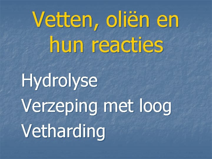 Vetten, oliën en hun reacties Hydrolyse Verzeping met loog Vetharding Vetten, oliën en hun reacties Hydrolyse Verzeping met loog Vetharding