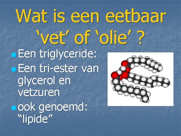 Wat is een eetbaar ‘vet’ of ‘olie’ ? n Een triglyceride: n Een tri-ester Wat is een eetbaar ‘vet’ of ‘olie’ ? n Een triglyceride: n Een tri-ester