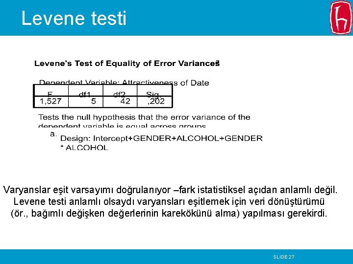 Levene testi Varyanslar eşit varsayımı doğrulanıyor –fark istatistiksel açıdan anlamlı değil. Levene testi anlamlı Levene testi Varyanslar eşit varsayımı doğrulanıyor –fark istatistiksel açıdan anlamlı değil. Levene testi anlamlı