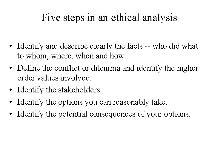 Five steps in an ethical analysis • Identify and describe clearly the facts --