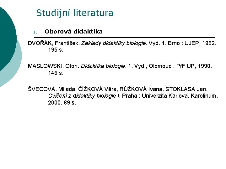 Studijní literatura I. Oborová didaktika DVOŘÁK, František. Základy didaktiky biologie. Vyd. 1. Brno :