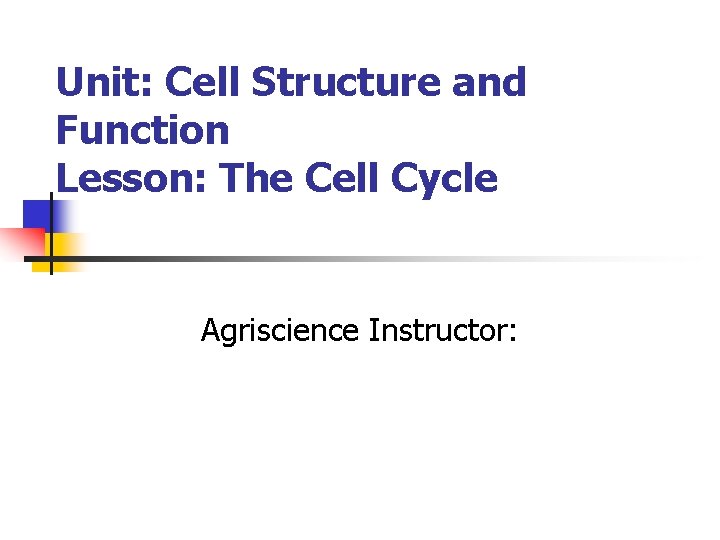 Unit: Cell Structure and Function Lesson: The Cell Cycle Agriscience Instructor: 