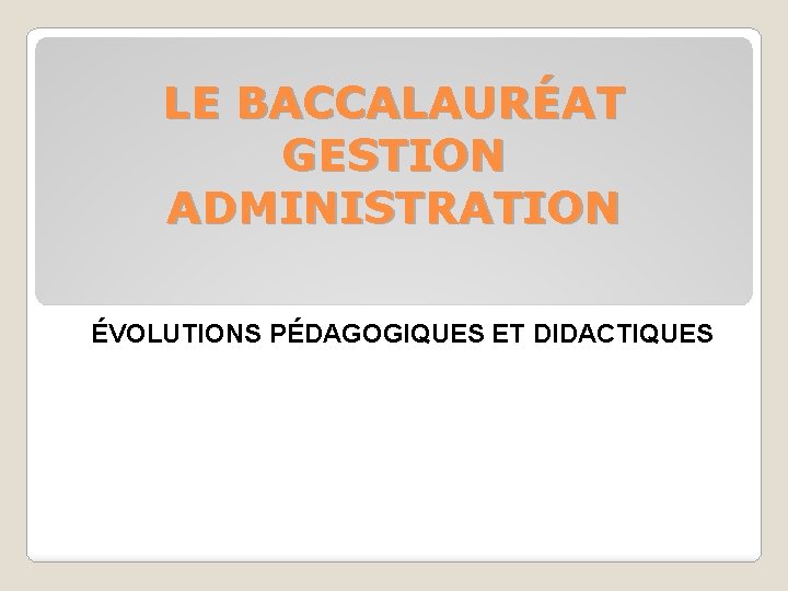 LE BACCALAURÉAT GESTION ADMINISTRATION ÉVOLUTIONS PÉDAGOGIQUES ET DIDACTIQUES 