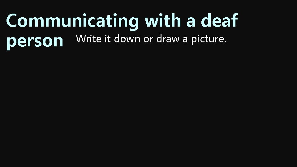 Communicating with a deaf person Write it down or draw a picture. Communicating with a deaf person Write it down or draw a picture.