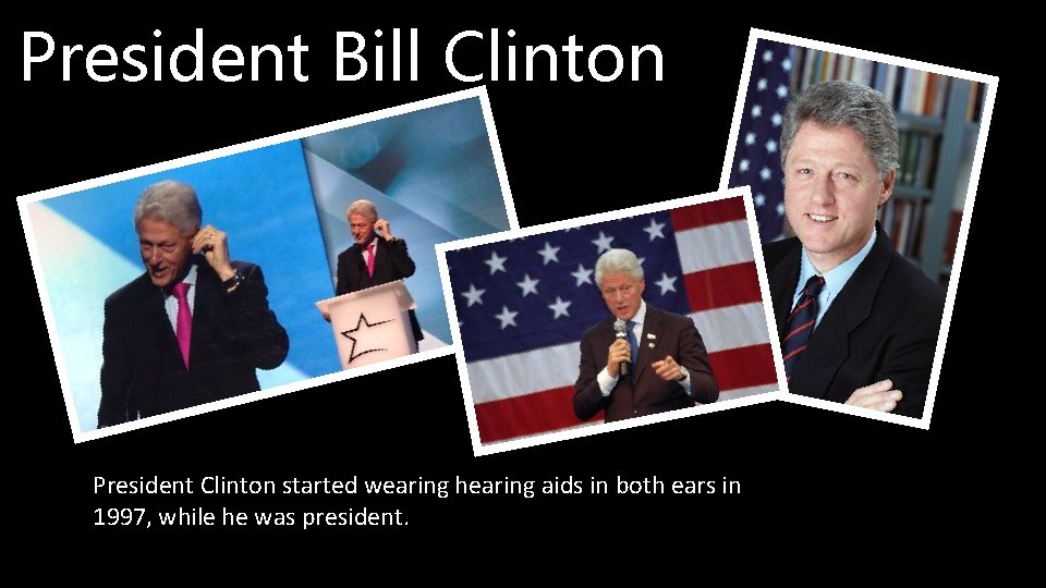 President Bill Clinton President Clinton started wearing hearing aids in both ears in 1997, President Bill Clinton President Clinton started wearing hearing aids in both ears in 1997,
