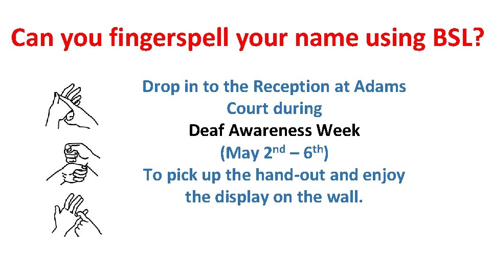 Can you fingerspell your name using BSL? Drop in to the Reception at Adams Can you fingerspell your name using BSL? Drop in to the Reception at Adams