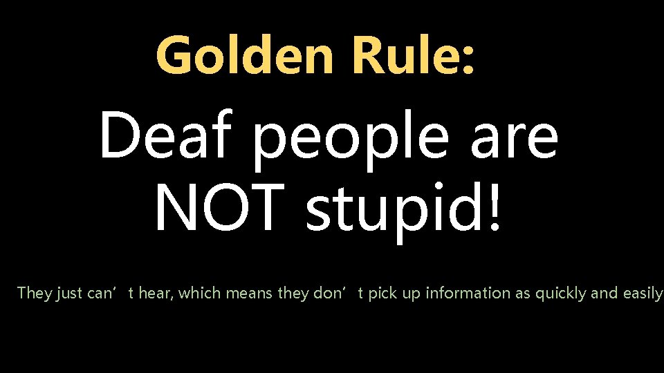 Golden Rule: Deaf people are NOT stupid! They just can’t hear, which means they Golden Rule: Deaf people are NOT stupid! They just can’t hear, which means they