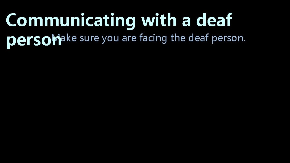 Communicating with a deaf Make sure you are facing the deaf person Communicating with a deaf Make sure you are facing the deaf person