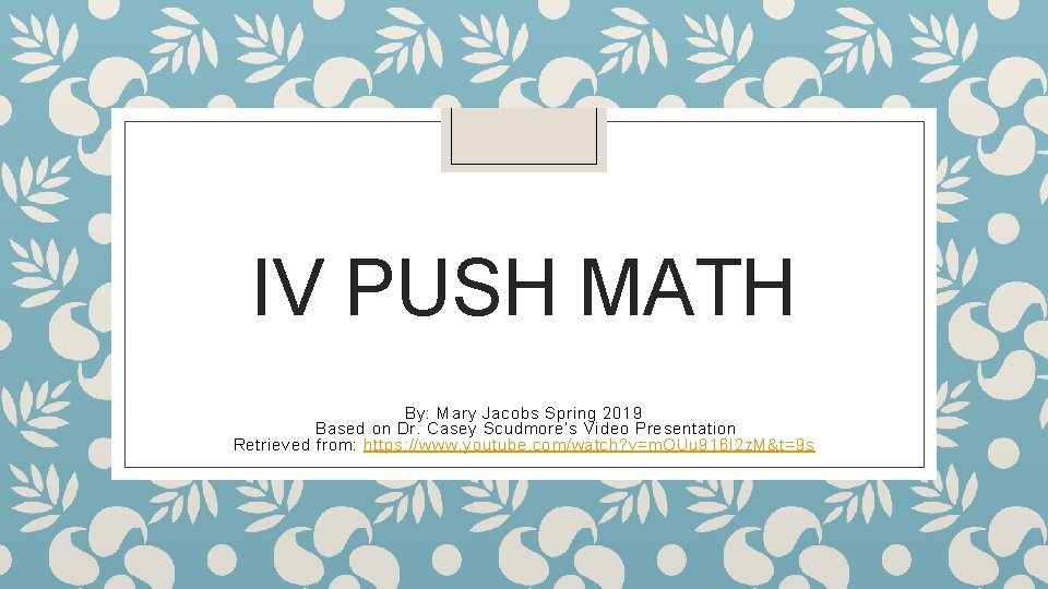 IV PUSH MATH By: Mary Jacobs Spring 2019 Based on Dr. Casey Scudmore’s Video