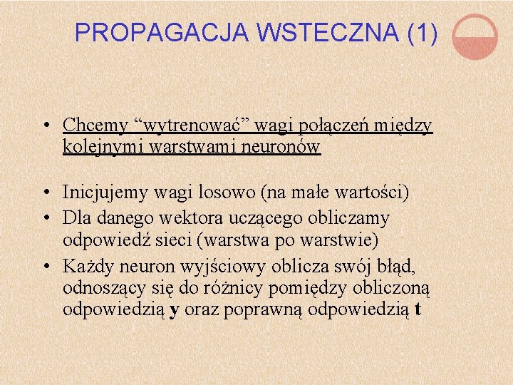 PROPAGACJA WSTECZNA (1) • Chcemy “wytrenować” wagi połączeń między kolejnymi warstwami neuronów • Inicjujemy