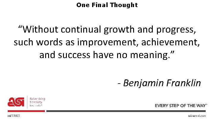 One Final Thought “Without continual growth and progress, such words as improvement, achievement, and