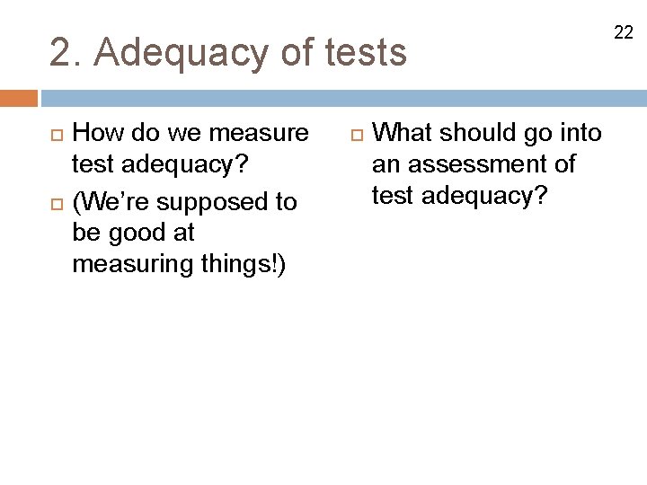 2. Adequacy of tests How do we measure test adequacy? (We’re supposed to be