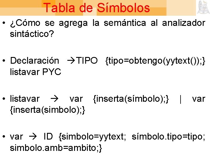 Tabla de Símbolos • ¿Cómo se agrega la semántica al analizador sintáctico? • Declaración