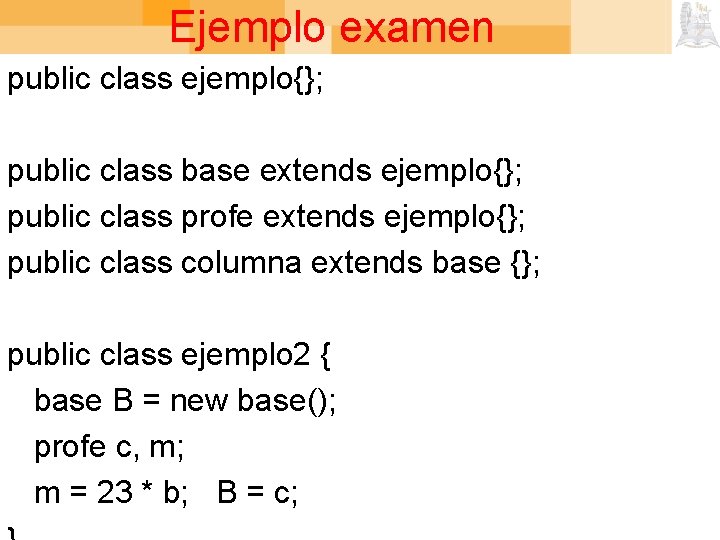 Ejemplo examen public class ejemplo{}; public class base extends ejemplo{}; public class profe extends