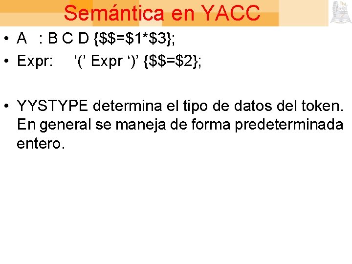 Semántica en YACC • A : B C D {$$=$1*$3}; • Expr: ‘(’ Expr