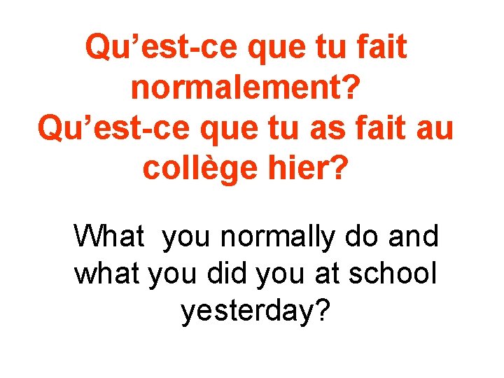 Qu’est-ce que tu fait normalement? Qu’est-ce que tu as fait au collège hier? What Qu’est-ce que tu fait normalement? Qu’est-ce que tu as fait au collège hier? What