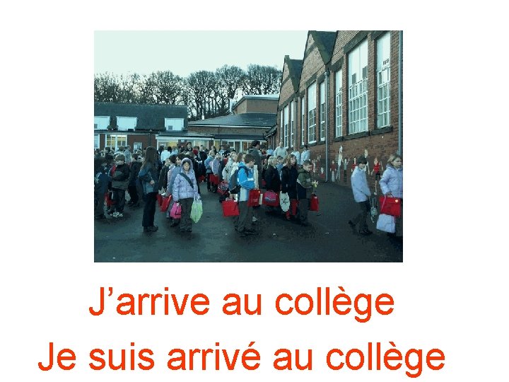 J’arrive au collège Je suis arrivé au collège J’arrive au collège Je suis arrivé au collège