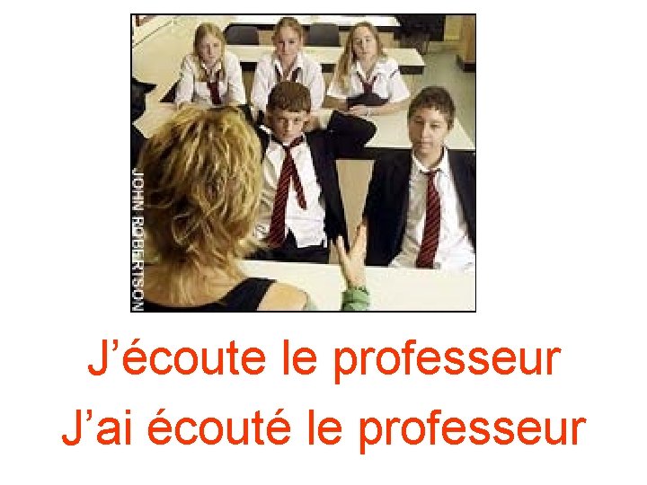 J’écoute le professeur J’ai écouté le professeur J’écoute le professeur J’ai écouté le professeur