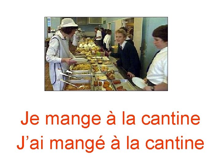 Je mange à la cantine J’ai mangé à la cantine Je mange à la cantine J’ai mangé à la cantine