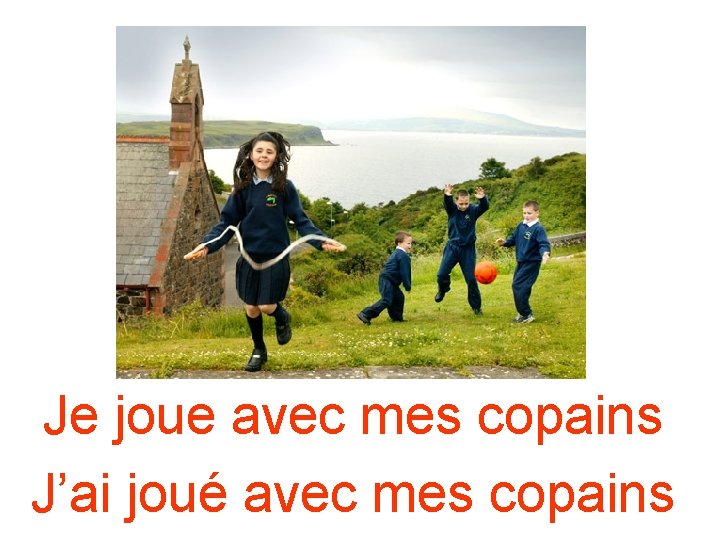 Je joue avec mes copains J’ai joué avec mes copains Je joue avec mes copains J’ai joué avec mes copains