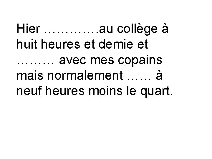Hier …………. au collège à huit heures et demie et ……… avec mes copains Hier …………. au collège à huit heures et demie et ……… avec mes copains