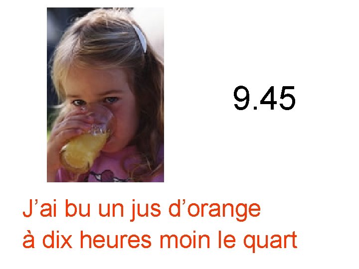9. 45 J’ai bu un jus d’orange à dix heures moin le quart 9. 45 J’ai bu un jus d’orange à dix heures moin le quart