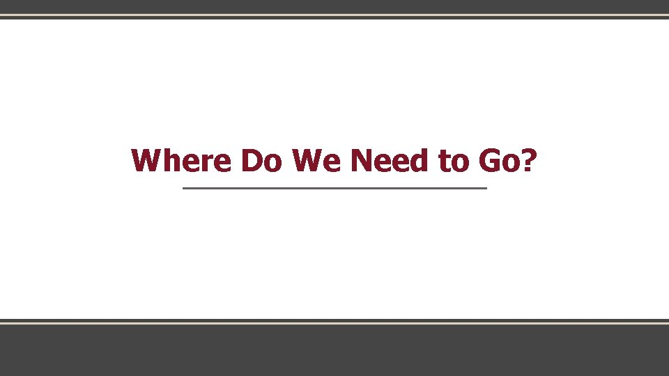 Where Do We Need to Go? 