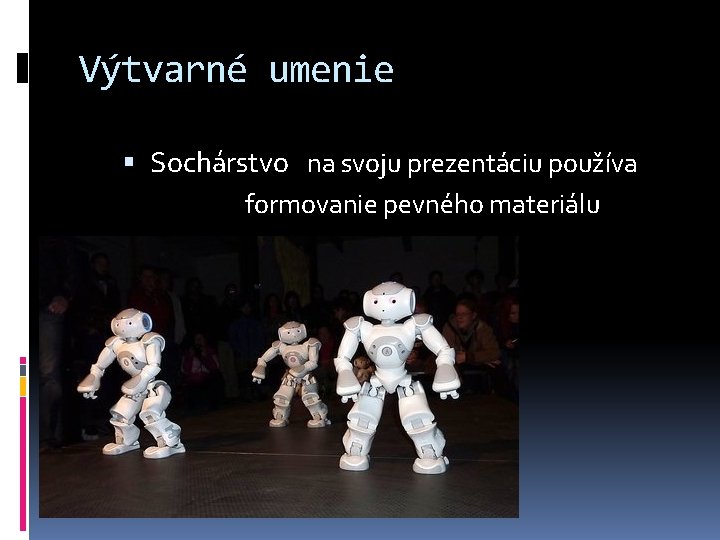 Výtvarné umenie Sochárstvo na svoju prezentáciu používa formovanie pevného materiálu 