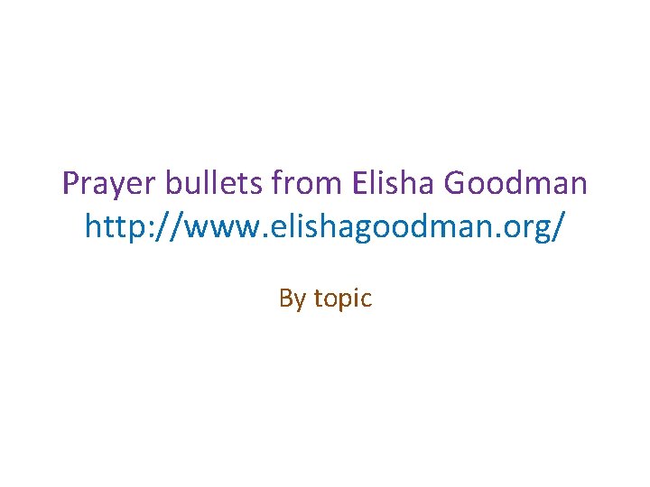 Prayer bullets from Elisha Goodman http: //www. elishagoodman. org/ By topic 