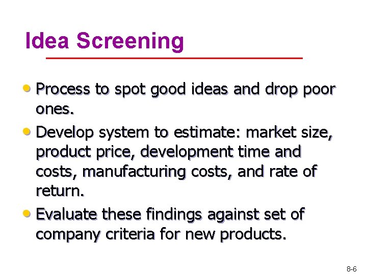 Idea Screening • Process to spot good ideas and drop poor ones. • Develop