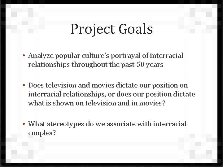 Project Goals • Analyze popular culture’s portrayal of interracial relationships throughout the past 50
