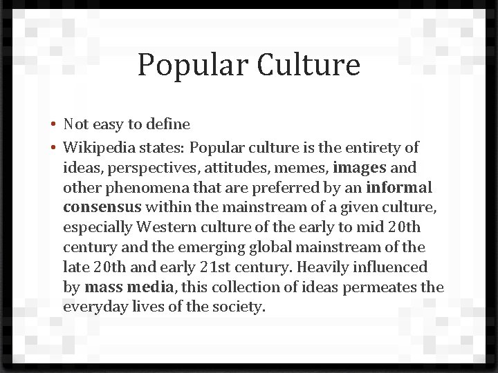 Popular Culture • Not easy to define • Wikipedia states: Popular culture is the