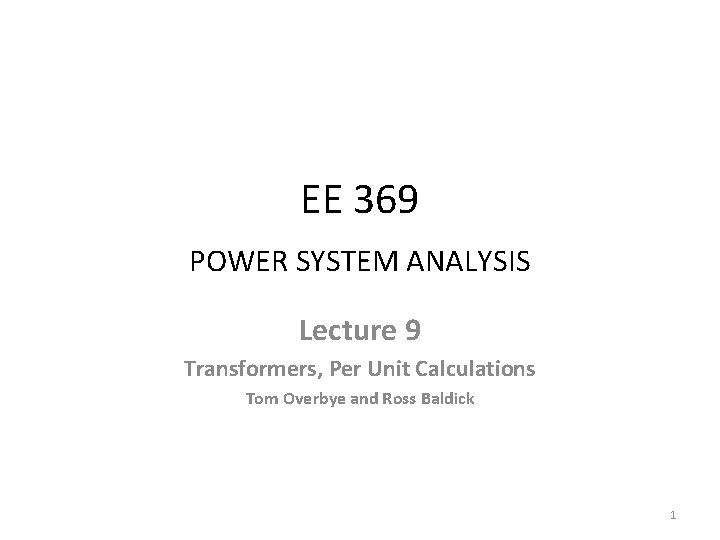 EE 369 POWER SYSTEM ANALYSIS Lecture 9 Transformers, Per Unit Calculations Tom Overbye and EE 369 POWER SYSTEM ANALYSIS Lecture 9 Transformers, Per Unit Calculations Tom Overbye and