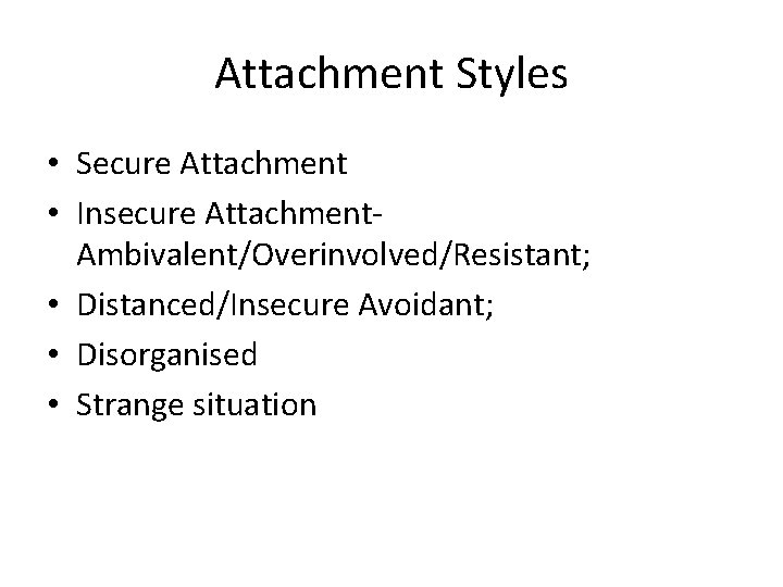 Attachment Styles • Secure Attachment • Insecure Attachment- Ambivalent/Overinvolved/Resistant; • Distanced/Insecure Avoidant; • Disorganised