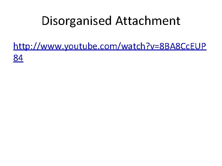 Disorganised Attachment http: //www. youtube. com/watch? v=8 BA 8 Cc. EUP 84 
