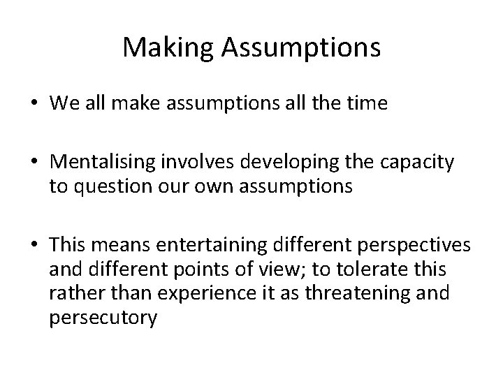 Making Assumptions • We all make assumptions all the time • Mentalising involves developing