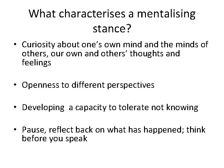 What characterises a mentalising stance? • Curiosity about one’s own mind and the minds