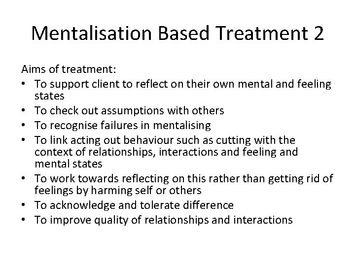 Mentalisation Based Treatment 2 Aims of treatment: • To support client to reflect on