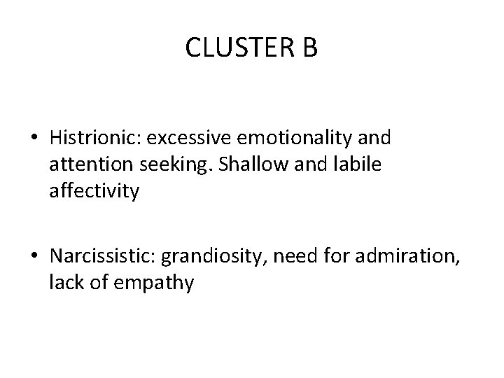 CLUSTER B • Histrionic: excessive emotionality and attention seeking. Shallow and labile affectivity •