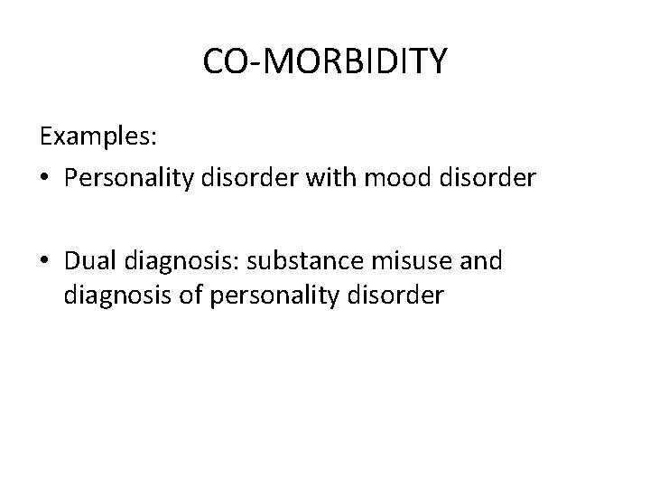 CO-MORBIDITY Examples: • Personality disorder with mood disorder • Dual diagnosis: substance misuse and